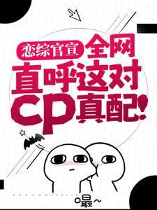 恋综官宣，全网直呼这对cp真配！这本小说怎么样？免费在线阅读试试