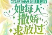 《被疯批大佬盯上后，她每天撒娇求放过》全集免费在线阅读（程司司姜灼）-够力荐小说推荐网