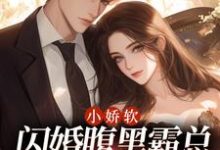 小娇软闪婚腹黑霸总,一心只想亲亲最新章节,小娇软闪婚腹黑霸总,一心只想亲亲章节在线阅读-够力荐小说推荐网