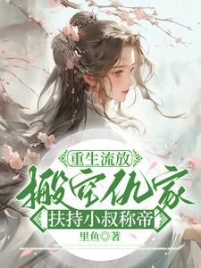 重生流放，搬空仇家扶持小叔称帝小说全文哪里可以免费看？