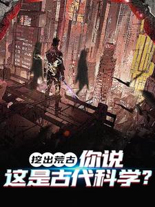 完结版《挖出荒古，你说这是古代科学？》免费阅读