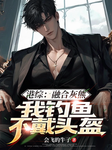 《港综：融合灰熊，我钓鱼不戴头盔》小说章节在线试读，《港综：融合灰熊，我钓鱼不戴头盔》最新章节目录