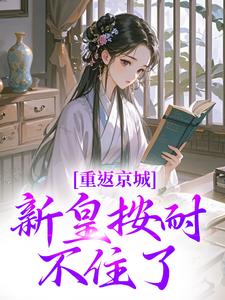寻找能够免费阅读重返京城，新皇按耐不住了！小说的平台