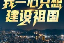 已完结小说《回到八零:我一心只想建设祖国》章节在线阅读-够力荐小说推荐网