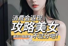 消费会返现攻略美女不过分吧!这本小说在哪里可以看?哪里有免费试读章节?-够力荐小说推荐网