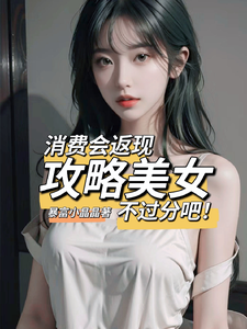 消费会返现攻略美女不过分吧！这本小说在哪里可以看？哪里有免费试读章节？