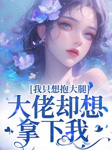 小说《我只想抱大腿，大佬却想拿下我》章节免费阅读