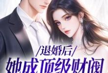 哪里能找到退婚后,她成顶级财阀的心尖宠小说的全部章节?-够力荐小说推荐网