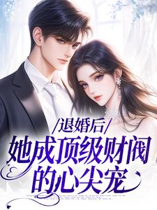 哪里能找到退婚后，她成顶级财阀的心尖宠小说的全部章节？
