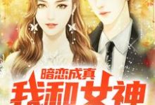 暗恋成真,我和女神先婚后爱小说,暗恋成真,我和女神先婚后爱在线阅读-够力荐小说推荐网