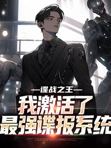 《谍战之王：我激活了最强谍报系统》小说李长峰章节章节免费在线阅读