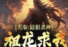 大秦:最狠杀神,祖龙求我别杀了最新章节,大秦:最狠杀神,祖龙求我别杀了免费阅读-够力荐小说推荐网