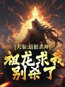 大秦：最狠杀神，祖龙求我别杀了最新章节，大秦：最狠杀神，祖龙求我别杀了免费阅读