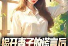 小说《揭开妻子的谎言后，她的人设崩了》在线章节阅读-够力荐小说推荐网
