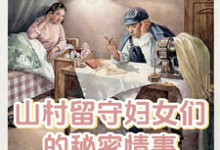 山村留守妇女们的秘密情事李小梅王浩,山村留守妇女们的秘密情事在线无弹窗阅读-够力荐小说推荐网