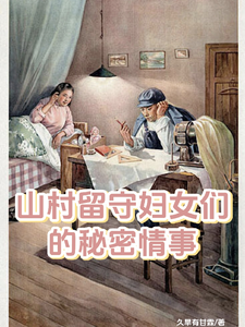 山村留守妇女们的秘密情事李小梅王浩，山村留守妇女们的秘密情事在线无弹窗阅读