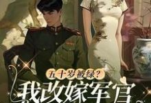 五十岁被绿?我改嫁军官全家悔哭小说最新章节在哪里可以读到?-够力荐小说推荐网