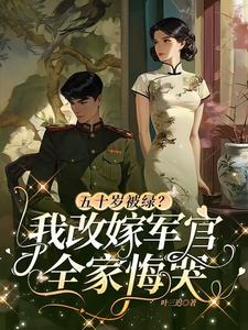 五十岁被绿？我改嫁军官全家悔哭小说最新章节在哪里可以读到？