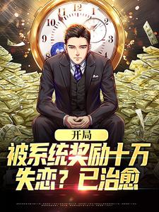 开局被系统奖励十万，失恋？已治愈这本小说完结了吗？免费查看最新章节