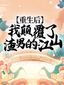 重生后，我颠覆了渣男的江山！免费阅读，重生后，我颠覆了渣男的江山！章节目录