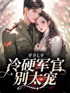 《穿书七零：冷硬军官别太宠》全集免费在线阅读（江念秦三野）