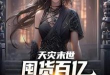 天灾末世，囤货百亿女神跪我面前最新章节，天灾末世，囤货百亿女神跪我面前免费阅读-够力荐小说推荐网