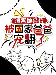 《渣男抛弃我，被国家爸爸宠翻了》小说大结局免费试读 龙沅沅小说