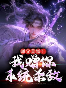 哪里能找到师父莫慌！我赠你系统杀敌小说的全部章节？
