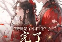 嫂嫂是个小白花?完了,我就爱这款姜月瑶凌骁小说大结局免费试读-够力荐小说推荐网