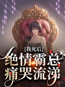 我死后，绝情霸总痛哭流涕小说完结了吗？在哪里可以免费读到？