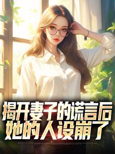 揭开妻子的谎言后，她的人设崩了小说全文阅读需要付费吗？寻找免费资源