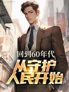 《回到60年代，从守护人民开始》小说章节列表免费试读，李富贵小说在线阅读