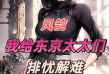 《风韵：我给东京太太们排忧解难》小说章节在线试读，《风韵：我给东京太太们排忧解难》最新章节目录-够力荐小说推荐网