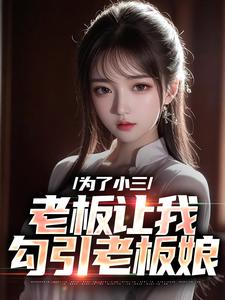 《为了小三，老板让我勾引老板娘》小说章节列表免费试读，陈明何艳秋小说在线阅读