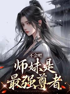 已完结小说《不会吧，师妹是最强尊者》在线章节阅读