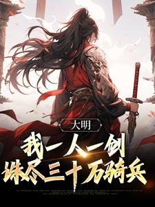 《大明：我一人一剑，诛尽三十万骑兵》小说章节在线试读，《大明：我一人一剑，诛尽三十万骑兵》最新章节目录