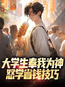 寻找大学生奉我为神，怒学省钱技巧小说的最新更新章节