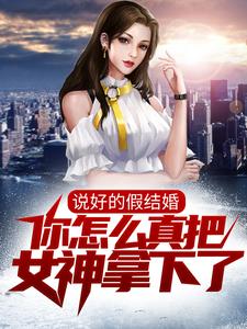 说好的假结婚，你怎么真把女神拿下了？小说的免费电子版在哪里可以下载或阅读？