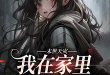 末世天灾,我在家里建了避难所小说最新章节在哪里可以读到?-够力荐小说推荐网