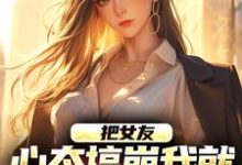 寻找能够免费阅读把女友心态搞崩我就能获百万奖金小说的平台-够力荐小说推荐网