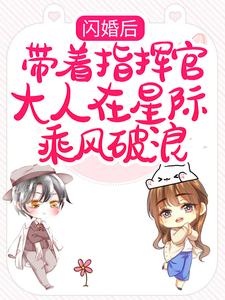 闪婚后，带着指挥官大人在星际乘风破浪这本小说完结了吗？免费查看最新章节