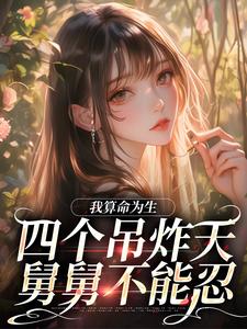 我算命为生，四个吊炸天舅舅不能忍小说免费资源，我算命为生，四个吊炸天舅舅不能忍在线阅读