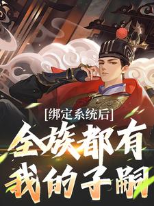 绑定系统后，全族都有我的子嗣小说，绑定系统后，全族都有我的子嗣免费阅读