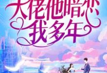 小说《婚后才知，大佬他暗恋我多年》章节免费阅读-够力荐小说推荐网