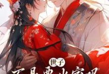 完结版《世子不是要出家吗,咋现在赖上我了》章节阅读-够力荐小说推荐网