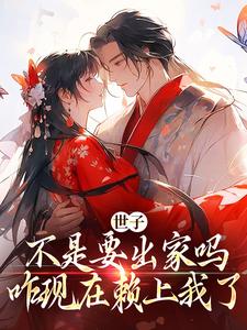 完结版《世子不是要出家吗，咋现在赖上我了》章节阅读