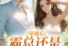穿越后,霸总还是自己撩的香小说的无弹窗阅读体验,寻找免费阅读网站-够力荐小说推荐网