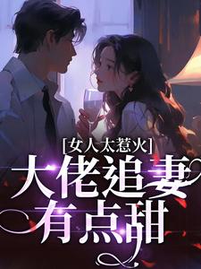 女人太惹火，大佬追妻有点甜这本小说完结了吗？免费查看最新章节
