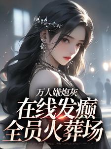 寻找能够免费阅读万人嫌炮灰在线发癫，全员火葬场小说的平台