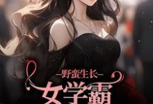 野蛮生长！女学霸她甩了校草小说阅读，野蛮生长！女学霸她甩了校草完结版-够力荐小说推荐网